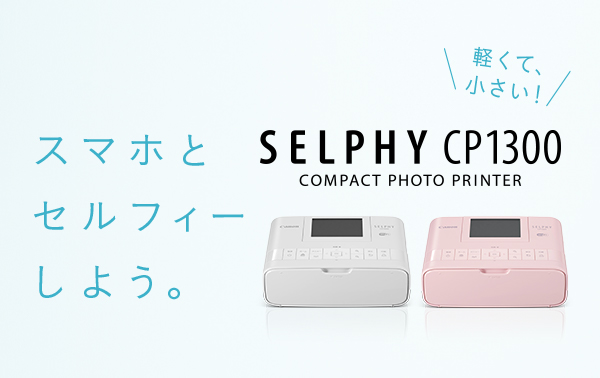 スマホとセルフィーしよう。 軽くて、小さい！ SELPHY CP1300 COMPACT PHOTO PRINTER