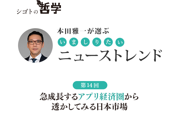 本田雅一が選ぶ いましりたい ニューストレンド 第14回 急成長するアプリ経済圏から透かしてみる日本市場