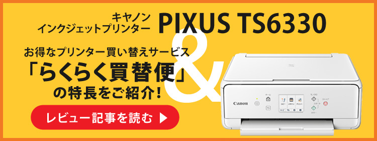 お得なプリンター買い替えサービス「らくらく買替便」とキヤノンプリンター「PIXUS TS6330」の特長をご紹介！