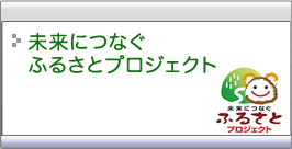 未来につなぐふるさとプロジェクトへ