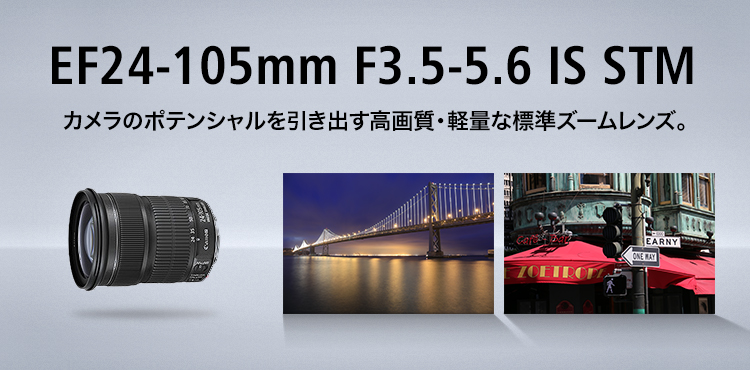 EF24-105mm F3.5-5.6 IS STM カメラのポテンシャルを引き出す高画質・軽量な標準ズームレンズ。