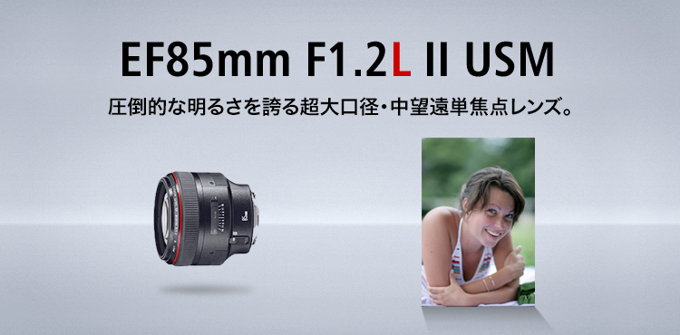 EF85mm F1.2L II USM 圧倒的な明るさを誇る超大口径・中望遠単焦点レンズ。