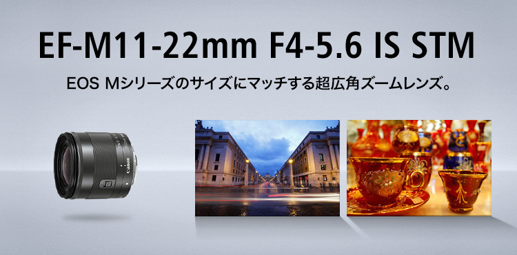 EF-M11-22mm F4-5.6 IS STM　EOS Mシリーズのサイズにマッチする超広角ズームレンズ。