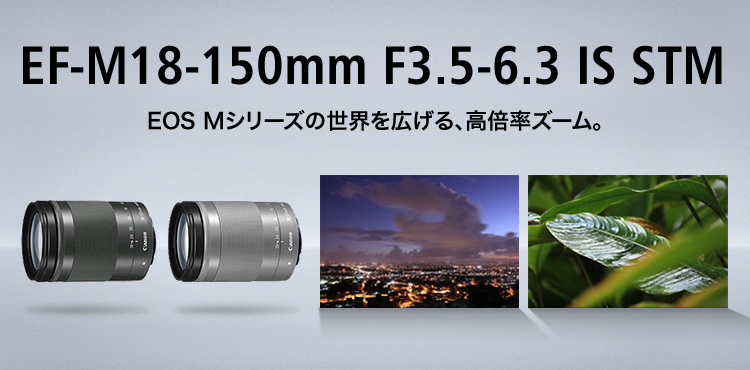 EF-M18-150mm F3.5-6.3 IS STM EOS Mシリーズの世界を広げる、高倍率ズーム。