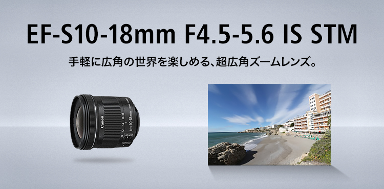 EF-S10-18mm F4.5-5.6 IS STM 手軽に広角の世界を楽しめる、超広角ズームレンズ。