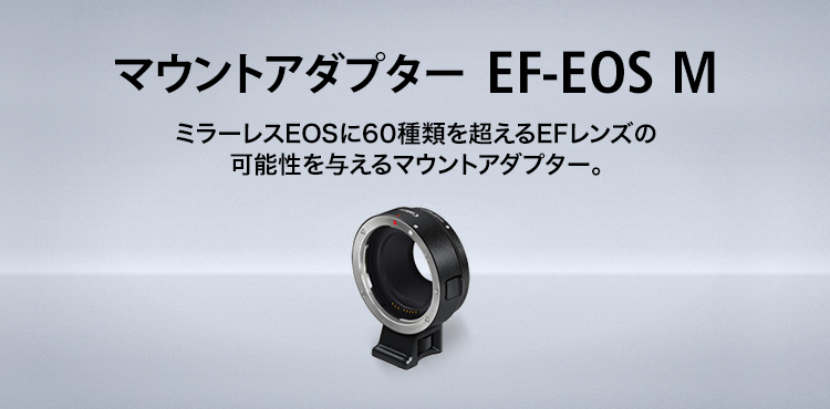 マウントアダプター EF-EOS M　ミラーレスEOSに60種類を超えるEFレンズの可能性を与えるマウントアダプター。