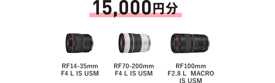 15,000円分 RF14-35mm F4 L IS USM / RF70-200mm F4 L IS USM / RF100mm F2.8 L MACRO IS USM