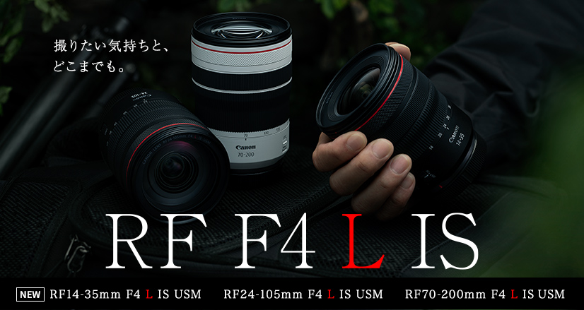 撮りたい気持ちと、どこまでも。RF F4 L IS NEW RF14-35mm F4 L IS USM RF24-105mm F4 L IS USM RF70-200mm F4 L IS USM