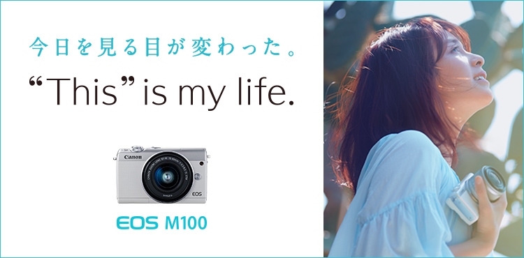 EOS M100 今日を見る目が変わった。“This” is my life.