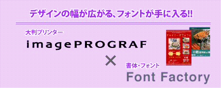 デザインの幅が広がる、フォントが手に入る!! 大判プリンター imagePROGRAF × 書体・フォント Font Factory