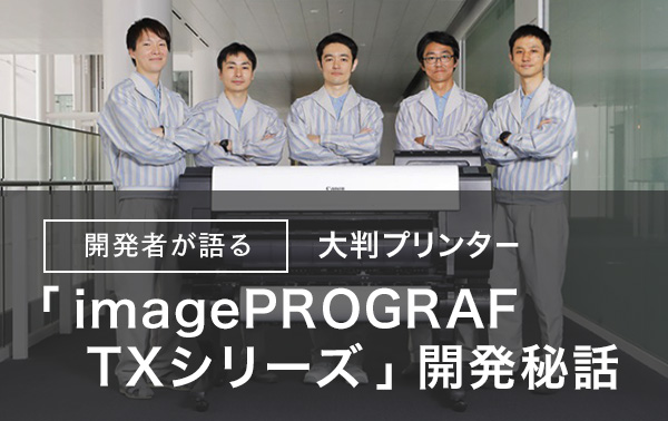 開発者が語る 大判プリンター「imagePROGRAF TXシリーズ」開発秘話