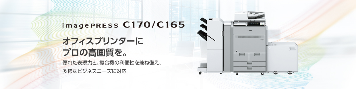 imagePRESS C170/C165 オフィスプリンターにプロの高画質を。優れた表現力と、複合機の利便性を兼ね備え、多様なビジネスニーズに対応。