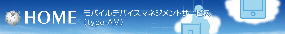HOME モバイルデバイスマネジメントサービス(type-AM)