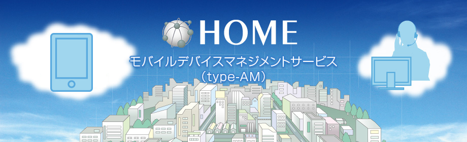 HOME モバイルデバイスマネジメントサービス(type-AM)
