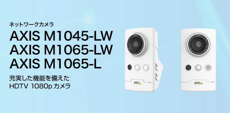 AXIS ネットワークカメラ AXIS M1045-LW／AXIS M1065-LW／AXIS M1065-L 充実した機能を備えたHDTV 1080pカメラ