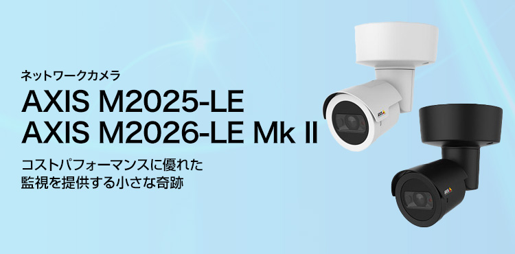 ネットワークカメラ AXIS M2025-LE／M2026-LE Mk II コストパフォーマンスに優れた監視を提供する小さな奇跡
