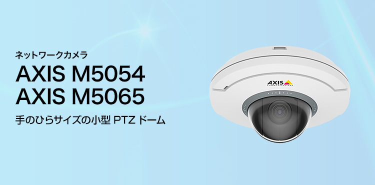 ネットワークカメラ AXIS M5054／AXIS M5065 手のひらサイズの小型PTZドーム