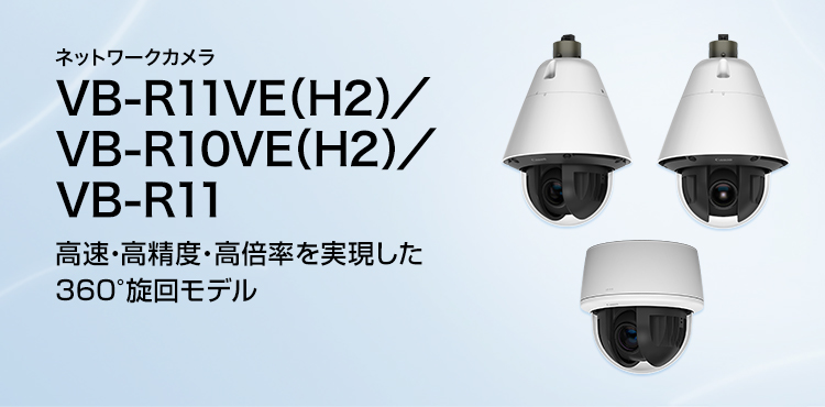 ネットワークカメラ VB-R11VE（H2）／VB-R10VE（H2）／VB-R11 高速・高精度・高倍率を実現した360°旋回モデル